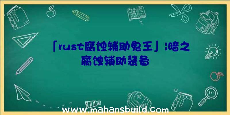 「rust腐蚀辅助鬼王」|暗之腐蚀辅助装备